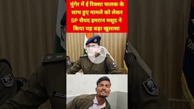 मुंगेर में ई रिक्शा चालक के साथ हुए मामले को लेकर SP सैयद इमरान मसूद ने किया यह बड़ा खुलासा