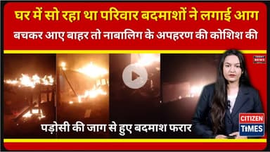घर में सो रहा था परिवार बदमाशों ने लगाई आग,बचकर आए बाहर तो नाबालिग के अपहरण की कोशिश, बदमाश फरार !