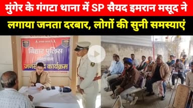Munger के Gangta Thana में SP Sayed Imran Masood ने लगाया जनता दरबार, लोगों की सुनी समस्याएं