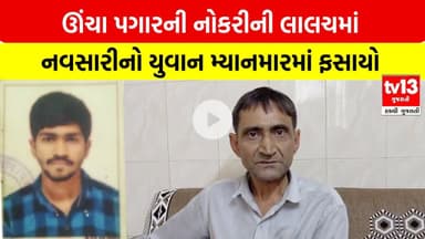 Navsari | ઊંચા પગારની નોકરીની લાલચમાં નવસારીનો યુવાન મ્યાનમારમાં ફસાયો | tv13 Gujarati