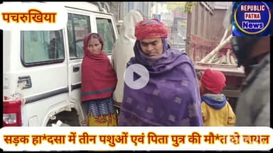 पचरुखिया थाना क्षेत्र में सड़क हा*दसा तीन पशुओं एवं पिता पुत्र की मौ*त, दो हुए घा*यल