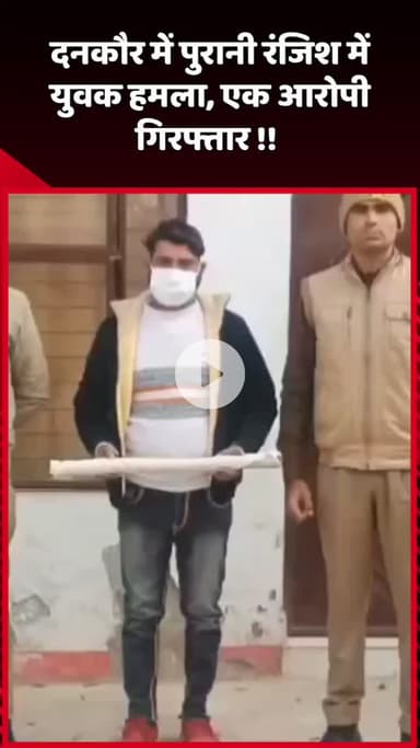 दादरी: दनकौर में पुरानी रंजिश के चलते युवक पर हुआ हमला, एक आरोपी गिरफ्तार