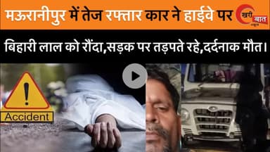 मऊरानीपुर में तेज रफ्तार कार ने हाईवे पर बिहारी लाल को रौंदा, सड़क पर तड़पते रहे, दर्दनाक मौत।