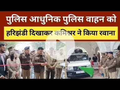 Kanpur Police कमिश्नर ने पुलिस आधुनिक पुलिस वाहन को हरिझंडी दिखाकर किया रवाना