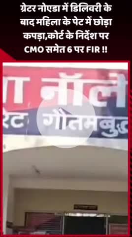 दादरी: ग्रेटर नोएडा में डिलिवरी के बाद महिला के पेट में कपड़ा छोड़ने के मामले में कोर्ट के निर्देश पर CMO समेत 6 पर FIR दर्ज