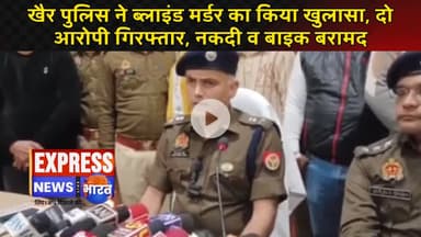 खैर पुलिस ने ब्लाइंड मर्डर का किया खुलासा, दो आरोपी गिरफ्तार, नकदी व बाइक बरामद