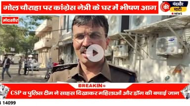 #मंदसौर में कांग्रेस नेत्री के घर में लगी आग सीएसपी ने अपनी जान पर खेलकर बचाई लोगों की जान