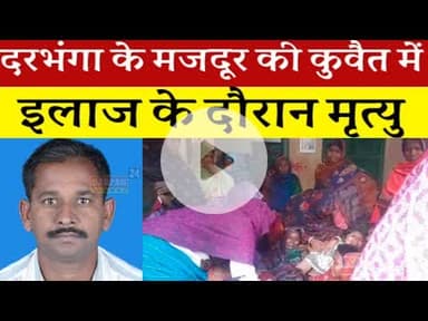 दरभंगा के मजदूर की कुवैत में हुई मृ#त्यु, परिवार में मचा चीख पुकार