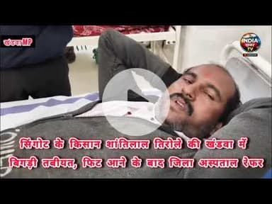 सिंगोट के किसान शांतिलाल तिरोले की खंडवा में बिगड़ी तबीयत, फिट आने के बाद जिला अस्पताल रेफर #Singot