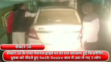 फरीदाबाद: सेक्टर 58 के पास नेशनल हाईवे पर देर रात सरेआम हुई किडनैपिंग, युवक को पीटते हुए स्विफ्ट डिजायर कार में उठा ले गए 3 लोग