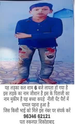 यह लड़का कल शाम 6 बजे से लापता हो गया है नाम जीशान पिता का नाम मुकीम रुकनपुर शिकोहाबाद कांटेक्ट नंबर 96346 62121