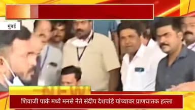 दादर शिवाजी पार्कमध्ये मनसे नेते संदीप देशपांडे यांच्यावर प्राणघातक हल्ला