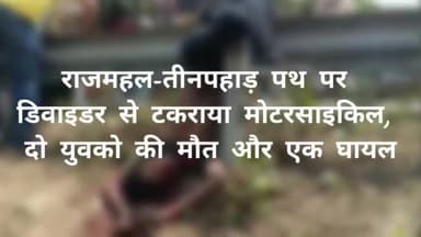 राजमहल-तीनपहाड़ पथ पर डिवाइडर से टकराया मोटरसाइकिल, दो युवको की मौत और एक घायल