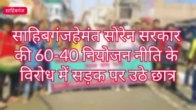 साहिबगंज:हेमंत सोरेन सरकार की 60-40 नियोजन नीति के विरोध में सड़क पर उठे छात्र