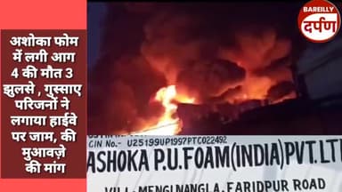अशोका फोम में लगी आग 4 की मौत 3 झुलसे , गुस्साए परिजनों ने लगाया हाईवे पर जाम, की मुआवज़े की मांग #bareillynews