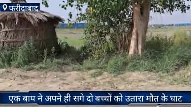 फरीदाबाद: फरीदाबाद के सीकरी इलाके में एक बाप ने दूसरी पत्नी से झगड़े के चलते दो बच्चों को उतारा मौत के घाट