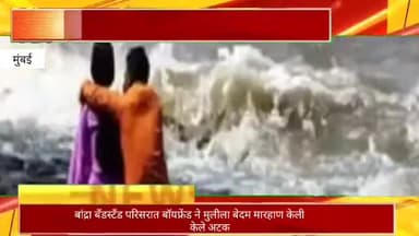 बांद्रा बँडस्टँड परिसरात बॉयफ्रेंडची मुलीला बेदम मारहाण, पोलिसांनी आरोपीला केली अटक