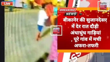 बीकानेर की सुजानदेसर में देर रात दौड़ी अंधाधुंध गाड़ियां , पूरे गांव में मची अफरा-तफरी