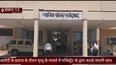 फरीदाबाद: फरीदाबाद सेक्टर 12 में  आरोपी की इलाज के दौरान मृत्यु के मामले में मजिस्ट्रेट के द्वारा कराई जाएगी जांच