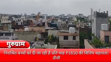 गुरुग्राम: जिले में अब निराश्रित बच्चों को दी जा रही है प्रति माह 1850 रुपये की वित्तीय सहायता: डीसी