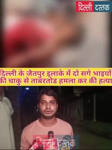 साउथ ईस्ट दिल्ली के जैतपुर इलाके में 2 सगे भाइयों पर ताबड़तोड़ चाकू से वार कर सरेआम की हत्या।।
