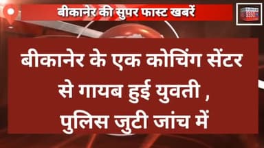बीकानेर के एक कोचिंग सेंटर से गायब हुई युवती , पुलिस जुटी जांच में