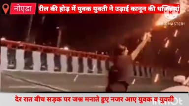 दादरी: एलिवेटेड रोड पर देर रात कानून का उलंघन कर बीच सड़क पर जश्न मनाते हुए नजर आए युवक व युवती , जांच में जुटी पुलिस