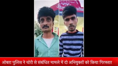 घोरावल: ओबरा पुलिस ने चोरी से संबंधित मामले में दो अभियुक्त को किया गिरफ्तार कब्जे से चोरी का सामान बरामद
