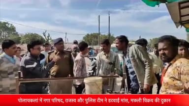 पोलायकलां: पोलायकलां में नगर परिषद, राजस्व और पुलिस टीम ने हटवाई मांस, मछली विक्रय की दुकान