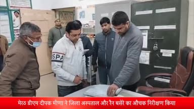 मेरठ: मेरठ डीएम दीपक मीणा ने जिला अस्पताल और रैन बसेरे का औचक निरीक्षण किया