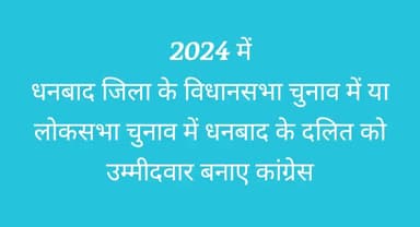 *धनबाद के दलित समाज को लोकसभा या विधानसभा में उम्मीदवार घोषित करे कांग्रेस*