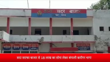 मेरठ: -सदर सराफा बाजार से 15 लाख का सोना लेकर बंगाली कारीगर भागा,सदर बाजार थाना पुलिस जांच में जुटी