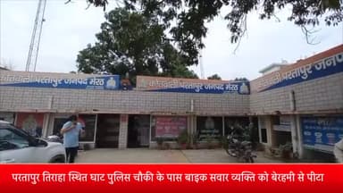 मेरठ: परतापुर तिराहा स्थित घाट पुलिस चौकी के पास बाइक सवार व्यक्ति को बेरहमी से पीटा,6 हज़ार रुपए की रकम भी लूटी
