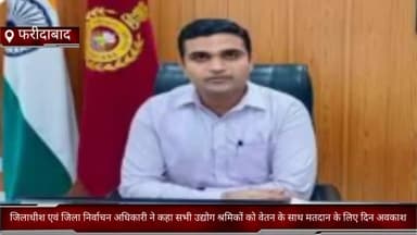 दयालपुर: धौज: फरीदाबाद जिले मे जिलाधीश एवं जिला निर्वाचन अधिकारी ने कहा सभी उद्योग श्रमिकों को वेतन के साथ मतदान के लिए दिन अवकाश