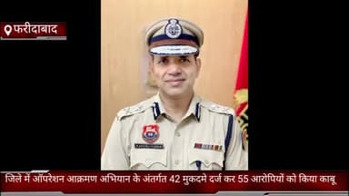 फरीदाबाद: जिले में ऑपरेशन आक्रमण के तहत पुलिस ने 42 मुकदमे दर्ज कर 55 आरोपियों को किया गिरफ्तार