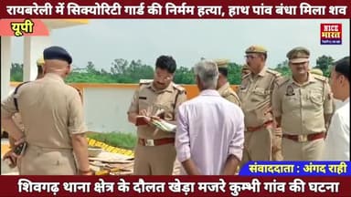रायबरेली : शिवगढ़ में सिक्योरिटी गार्ड की निर्मम हत्या, हाथ पैर बंधा मिला शव