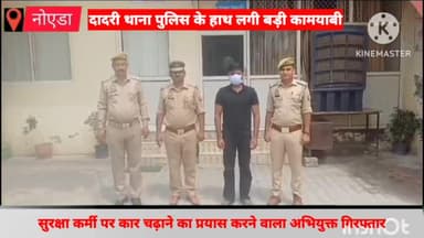 दादरी: पुलिस ने सुरक्षाकर्मी पर कार चढ़ाने का प्रयास करने वाले शातिर अभियुक्त को सेक्टर डेल्टा-1 से किया गिरफ्तार,कार हुई बरामद