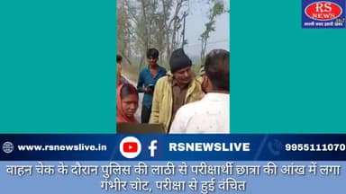 वाहन चेक के दौरान पुलिस की लाठी से परीक्षार्थी छात्रा की आंख में लगा गंभीर चोट, परीक्षा से हुई वंचित