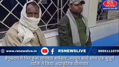 बेगूसराय में फिर हुआ मानवता शर्मसार.. मासूम बच्चे साथ एक बुजुर्ग व्यक्ति ने किया अप्राकृतिक यौनाचार