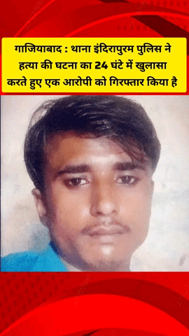 गाज़ियाबाद: इंदिरापुरम थाना पुलिस ने हत्या की घटना का 24 घंटे में किया खुलासा, एक आरोपी को किया गिरफ्तार