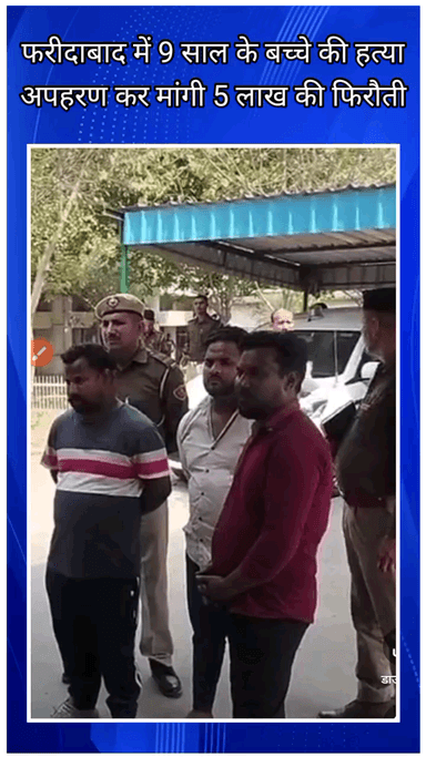 फरीदाबाद: फरीदाबाद में 9 साल के बच्चे की हत्या, अपहरण के बाद 5 लाख की फिरौती मांगी