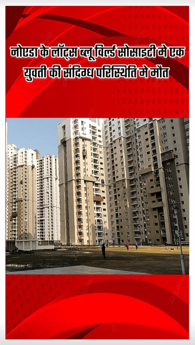 गौतम बुद्ध नगर: नोएडा के लॉट्स ब्लू विर्ल्ड सोसाइटी में एक युवती की संदिग्ध परिस्थितियों में मौत