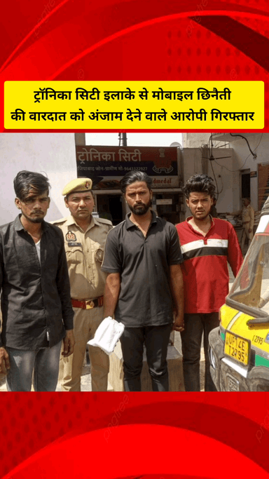 गाज़ियाबाद: ट्रॉनिका सिटी इलाके में मोबाइल छिनैती की वारदात को अंजाम देने वाले तीन आरोपी, ऑटो सहित गिरफ्तार