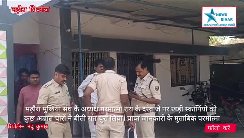 #मढ़ौरा मुखिया संघ  अध्यक्ष के दरवाजे से स्कॉर्पियो की चोरी पुलिस जांच में जुटी,,,