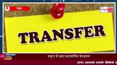 मथुरा में बड़ा प्रशासनिक फेरबदल, तीन तहसीलों में नए एसडीएम तैनात, मांट में ऋतु सिरोही की नियुक्ति
