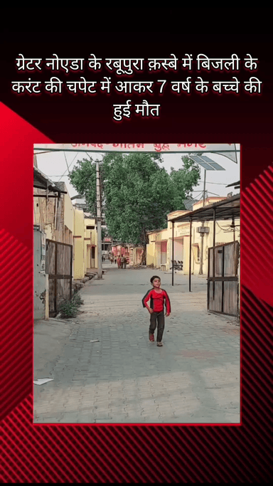 गौतम बुद्ध नगर: ग्रेटर नोएडा के रबूपुरा कस्बे में बिजली के करंट की चपेट में आकर 7 वर्षीय बच्चे की हुई मौत