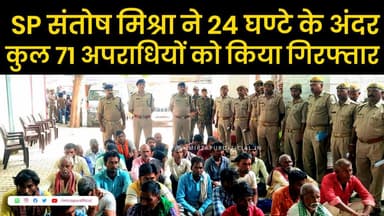 जिले के एसपी संतोष मिश्रा ने 24 घण्टे के अंदर कुल 71 अपराधी को किया गिरफ्तार: रवि यादव की रिपोर्ट