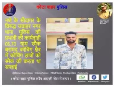 कोटा शहर पुलिस थाना जवाहर नगर की टीम द्वारा नशे के सौदागर के विरुद्ध जवाहर नगर थाना पुलिस की प्रभावी  कार्यवाही 05.70 ग्राम स्मैक बरामद की गयी ,कोचिंग क्षैत्र में कोचिंग छात्रों को स्मैक की करता था सप्लाई।
। कोटा शहर पुलिस सदैव आपकी सेवा मे