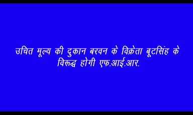 उचित मूल्‍य की दुकान बरवन के विक्रेता बूटसिंह के विरूद्ध होगी एफ.आई.आर.
