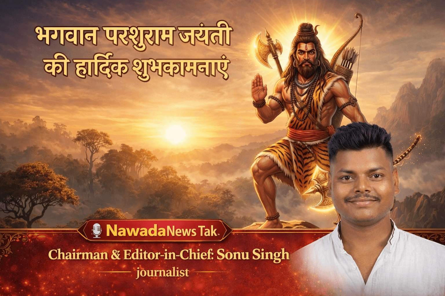 भगवान विष्णु के ‘आवेशावतार’, भक्ति, शक्ति एवं विद्वता के शाश्वत प्रतीक भगवान श्री परशुराम जी की जयंती पर आप सभी को हार्दिक शुभकामनाएँ!  अपने ज्ञान, शौर्य एवं तपोबल से न्याय की स्थापना करने वाले भगवान परशुराम जी को कोटि-कोटि नमन। nawada news tak linkdin LinkdIn Login  | Sonu Singh Journalist । #sonusinghjournalist